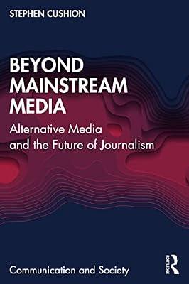 Beyond Mainstream Media: Alternative Media and the Future of Journalism (Communication and Society) by Cushion, Stephen | Paperback | History