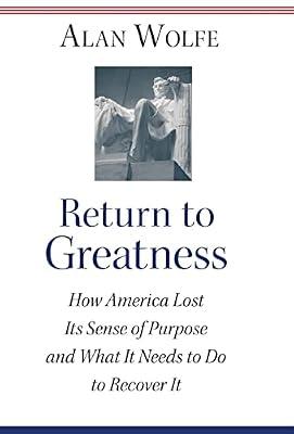 Return to Greatness: How America Lost Its Sense of Purpose and What It Needs to Do to Recover It by Wolfe, Alan | Hardcover | Political Science