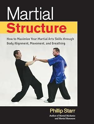 Martial Structure: How to Maximize Your Martial Arts Skills through Body Alignment, Movement, and Breathing by Starr, Phillip | Paperback | Sports & Recreation