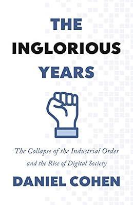 The Inglorious Years: The Collapse of the Industrial Order and the Rise of Digital Society by Cohen, Daniel | Hardcover | Business & Economics