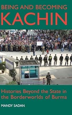 Being and Becoming Kachin: Histories Beyond the State in the Borderworlds of Burma (British Academy Monographs) by Sadan, Mandy | Hardcover | Asian History