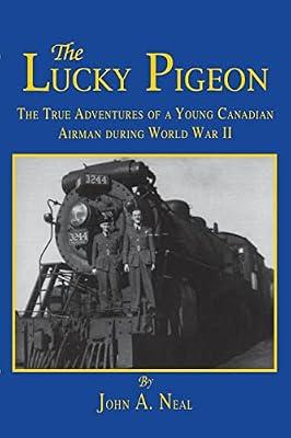 The Lucky Pigeon: The True Adventures of a Young Canadian Airman During World War 2 by Neal, John A. | Paperback | Biography: Historical