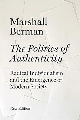 The Politics of Authenticity: Radical Individualism and the Emergence of Modern Society by Berman, Marshall | Hardcover | Political Ideologies