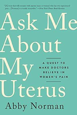 ASK ME ABOUT MY UTERUS: A QUEST TO MAKE DOCTORS BELIEVE IN WOMEN'S PAIN by Norman, Abby | Paperback | Memoirs