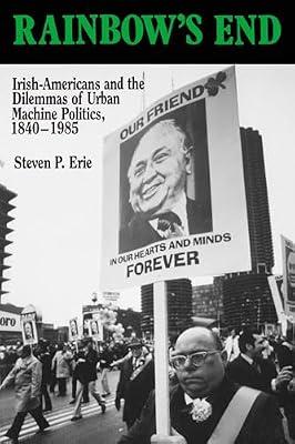 Rainbow's End: Irish-Americans and the Dilemmas of Urban Machine Politics, 1840-1985: 15 (California Series on Social Choice and Political Economy, 15) by Erie, Steven P. | Paperback | History