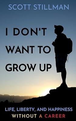 I Don't Want To Grow Up: Life, Liberty, and Happiness. Without a Career.: 3 (Nature Book) by Stillman, Scott | Paperback | Self-Help