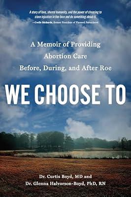 We Choose To: A Memoir of Providing Abortion Care Before, During, and After Roe by Halvorson-Boyd PhD  RN, Dr. Glenna; Boyd MD, Dr. Curtis | Paperback | Social Science