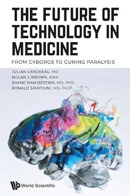 Future Of Technology In Medicine, The: From Cyborgs To Curing Paralysis by Gendreau, Julian; Sahyouni, Ronald; Brown, Nolan J; Shahrestani, Shane | Paperback | Biomedical Engineering