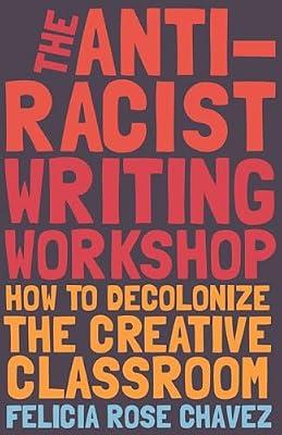 The Anti-Racist Writing Workshop: How To Decolonize the Creative Classroom by Chavez, Felicia Rose | Paperback | Education