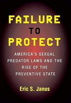 Failure to Protect: America's Sexual Predator Laws And the Rise of the Preventive State by Janus, Eric S. | Hardcover | Law
