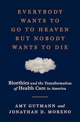 Everybody Wants to Go to Heaven but Nobody Wants to Die: Bioethics and the Transformation of Health Care in America by Moreno, Jonathan D.; Gutmann, Amy | Hardcover | Language Arts & Disciplines