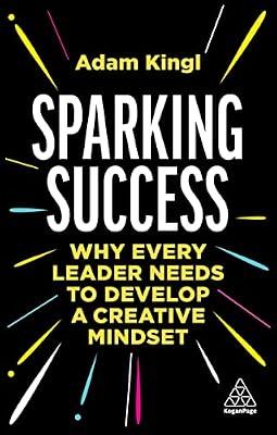 Sparking Success: Why Every Leader Needs to Develop a Creative Mindset by Kingl, Adam | Paperback | Management: Leadership & Motivation