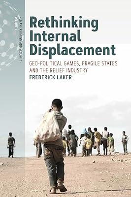 Rethinking Internal Displacement: Geo-political Games, Fragile States and the Relief Industry: 1 (Humanitarianism and Security, 1) by Laker, Frederick | Library | Migration