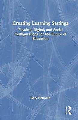Creating Learning Settings: Physical, Digital, and Social Configurations for the Future of Education by Natriello, Gary | Hardcover | Educational Strategies And Policy