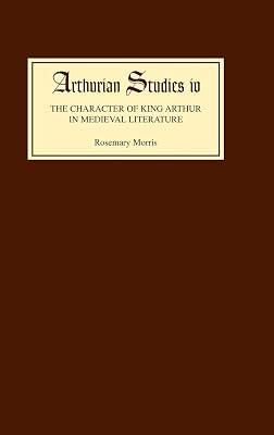 The Character of King Arthur in Medieval Literature: 4 (Arthurian Studies) by Morris, Rosemary | Hardcover | Literary Studies: General 2