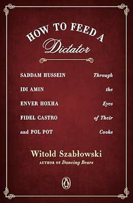 How to Feed a Dictator: Saddam Hussein, Idi Amin, Enver Hoxha, Fidel Castro, and Pol Pot Through the Eyes of Their Cooks by Witold Szablowski | Paperback | Classical