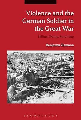 Violence and the German Soldier in the Great War: Killing, Dying, Surviving by Ziemann, Dr. Benjamin | Hardcover | First World War