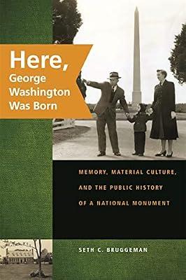 Here, George Washington Was Born: Memory, Material Culture, and the Public History of a National Monument by Bruggeman, Seth C. | Paperback | Social & Cultural History