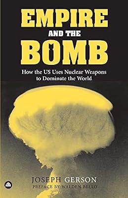 Empire And the Bomb: How the U.S. Uses Nuclear Weapons to Dominate the World by Gerson, Joseph | Paperback | History