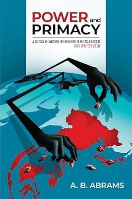 Power and Primacy: A History of Western Intervention in the Asia-Pacific: 2023 Updated Edition by Abrams, A. B. | Paperback | Political Science