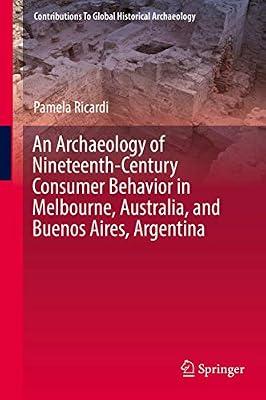 An Archaeology of Nineteenth-Century Consumer Behavior in Melbourne, Australia, and Buenos Aires, Argentina (Contributions To Global Historical Archaeology) by Ricardi, Pamela | Hardcover | Archaeology