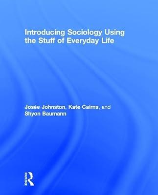 Introducing Sociology Using the Stuff of Everyday Life by Johnston, Josee; Cairns, Kate; Baumann, Shyon | Hardcover | Social Science