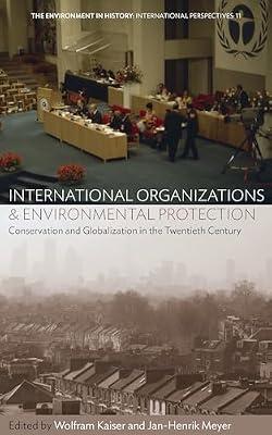 International Organizations and Environmental Protection: Conservation and Globalization in the Twentieth Century: 11 (Environment in History: International Perspectives, 11) | Library | Conservation Of The Environment