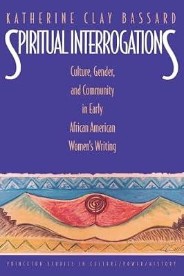 Spiritual Interrogations: Culture, Gender, and Community in Early African American Women's Writing (Princeton Studies in Culture/Power/History) by Bassard, Katherine Clay | Paperback | Literary Criticism