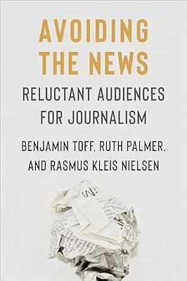 Avoiding the News: Reluctant Audiences for Journalism (Reuters Institute Global Journalism Series) by Toff, Benjamin; Nielsen, Rasmus Kleis; Palmer, Ruth | Hardcover | Media Studies