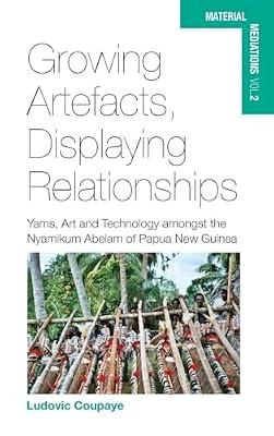 Growing Artefacts, Displaying Relationships: Yams, Art and Technology amongst the Nyamikum Abelam of Papua New Guinea: 2 (Material Mediations: People and Things in a World of Movement, 2) by Coupaye, Ludovic | Library | Anthropology