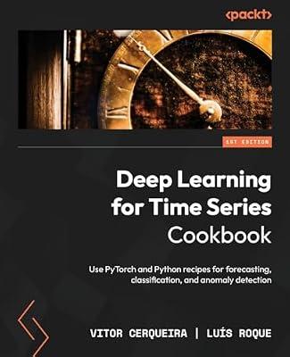 Deep Learning for Time Series Cookbook: Use PyTorch and Python recipes for forecasting, classification, and anomaly detection by Cerqueira, Vitor; Roque, Luís | Paperback | Computers