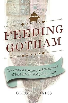 Feeding Gotham: The Political Economy and Geography of Food in New York, 1790–1860 by Baics, Gergely | Hardcover | History