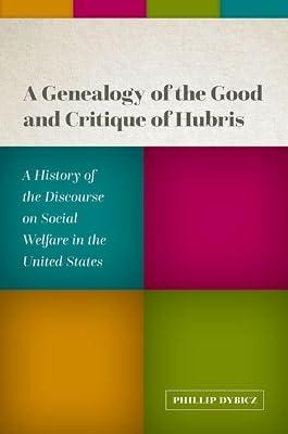 A Genealogy of the Good and Critique of Hubris: A History of the Discourse on Social Welfare in the United States by Dybicz, Phillip | Hardcover | Social Science