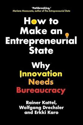 HOW TO MAKE AN ENTREPRENEURIAL STATE: WHY INNOVATION NEEDS BUREAUCRACY by Kattel, Rainer; Drechsler, Wolfgang; Karo, Erkki | Hardcover | Business & Economics