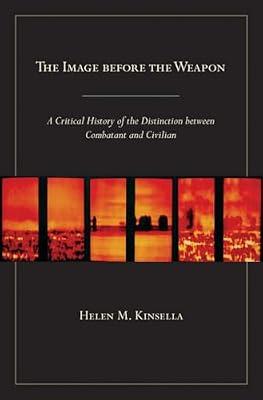 The Image Before the Weapon: A Critical History of the Distinction Between Combatant and Civilian by Kinsella, Helen M. | Hardcover | Political Science