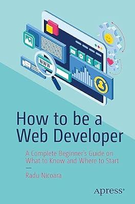 How to be a Web Developer: A Complete Beginner's Guide on What to Know and Where to Start by Nicoara, Radu | Paperback | Web Programming