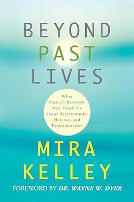 Beyond Past Lives: What Parallel Realities Can Teach Us About Relationships, Healing, and Transformation by Kelley, Mira | Paperback | Body