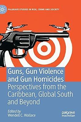 Guns, Gun Violence and Gun Homicides: Perspectives from the Caribbean, Global South and Beyond (Palgrave Studies in Risk, Crime and Society) by UNKNOWN | Hardcover | Social Science