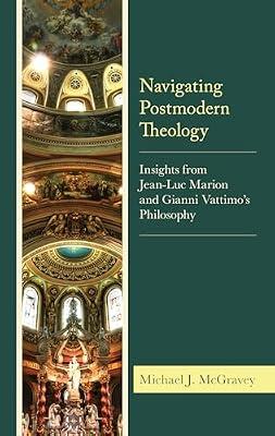 Navigating Postmodern Theology: Insights from Jean-Luc Marion and Gianni Vattimo’s Philosophy by McGravey, Michael J. | Hardcover | Theology