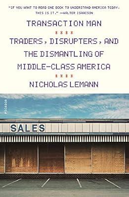 TRANSACTION MAN: Traders, Disrupters, and the Dismantling of Middle-Class America by Lemann, Nicholas | Paperback | Business & Economics