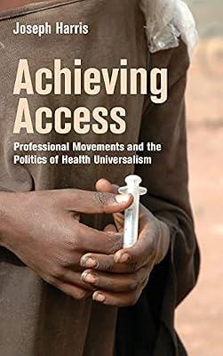 Achieving Access: Professional Movements and the Politics of Health Universalism (The Culture and Politics of Health Care Work) by Harris, Joseph | Hardcover | Medical Sociology