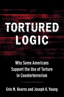 Tortured Logic: Why Some Americans Support the Use of Torture in Counterterrorism (Columbia Studies in Terrorism and Irregular Warfare) by Kearns, Erin M.; Young, Joseph | Hardcover | Political Science