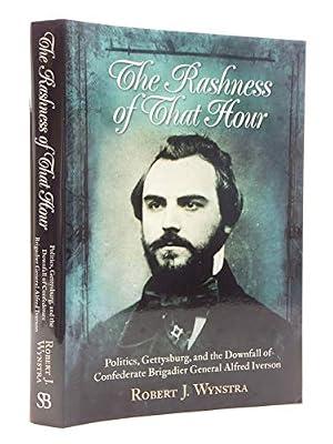 The Rashness of That Hour: Politics, Gettysburg, and the Downfall of Confederate Brigadier General Alfred Iverson by Wynstra, Robert J. | Hardcover | History