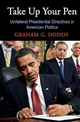 Take Up Your Pen: Unilateral Presidential Directives in American Politics (Democracy, Citizenship, and Constitutionalism) by Dodds, Graham G. | Hardcover | Politics & Government