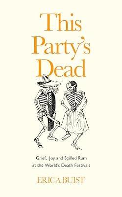 This Party's Dead: Grief, Joy and Spilled Rum at the World's Death Festivals by Buist, Erica | Hardcover | Sociology: Death & Dying