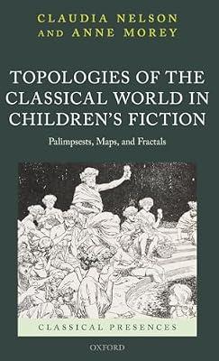 Topologies of the Classical World in Children's Fiction: Palimpsests, Maps, and Fractals (Classical Presences) by Claudia Nelson; Anne Morey | Hardcover | Literary Criticism