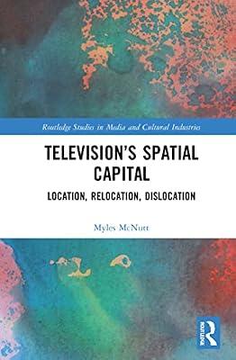 Television's Spatial Capital: Location, Relocation, Dislocation (Routledge Studies in Media and Cultural Industries, 10) by McNutt, Myles | Hardcover | Business & Economics