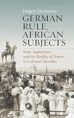 German Rule, African Subjects: State Aspirations and the Reality of Power in Colonial Namibia by Zimmerer, Jürgen | Library | Colonialism & Imperialism