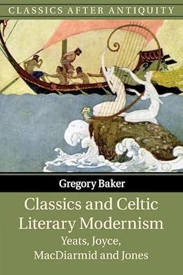 Classics and Celtic Literary Modernism: Yeats, Joyce, MacDiarmid and Jones (Classics after Antiquity) by Baker, Gregory | Paperback | Literary Studies: Classical