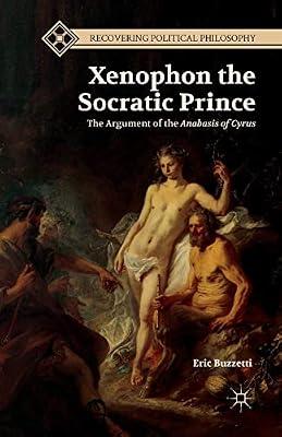 Xenophon the Socratic Prince: The Argument of the Anabasis of Cyrus (Recovering Political Philosophy) by UNKNOWN | Paperback | Social & Political Philosophy